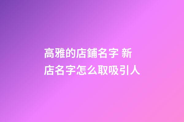 高雅的店鋪名字 新店名字怎么取吸引人-第1張-店鋪起名-玄機派